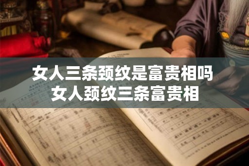 女人三条颈纹是富贵相吗 女人颈纹三条富贵相
