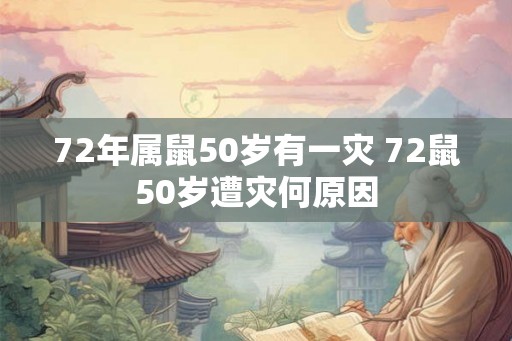 72年属鼠50岁有一灾 72鼠50岁遭灾何原因