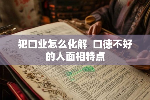 犯口业怎么化解  口德不好的人面相特点