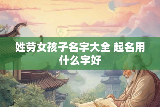 姓劳女孩子名字大全 起名用什么字好