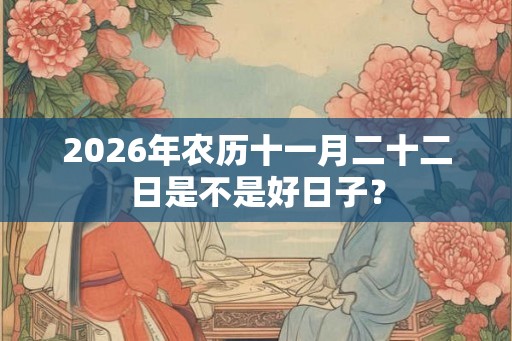 2026年农历十一月二十二日是不是好日子？