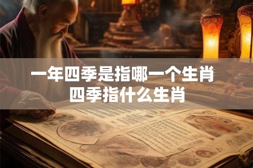 一年四季是指哪一个生肖  四季指什么生肖