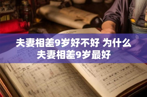 夫妻相差9岁好不好 为什么夫妻相差9岁最好 夫妻相差9岁好不好 为什么夫妻相差9岁最好