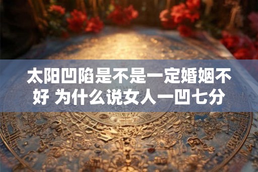 太阳凹陷是不是一定婚姻不好 为什么说女人一凹七分寡