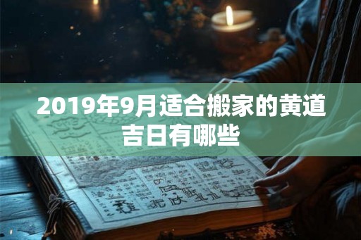 2019年9月适合搬家的黄道吉日有哪些