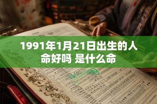 1991年1月21日出生的人命好吗 是什么命