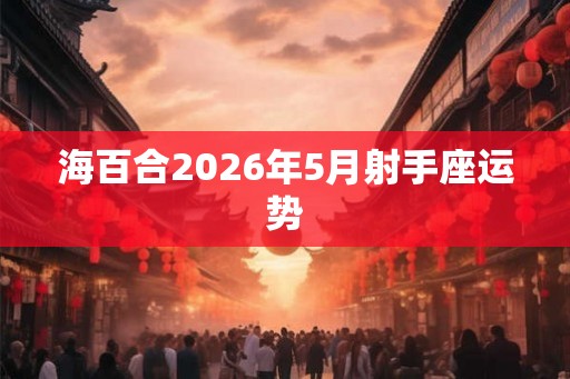 海百合2026年5月射手座运势