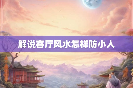 解说客厅风水怎样防小人
