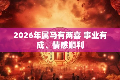 2026年属马有两喜 事业有成、情感顺利