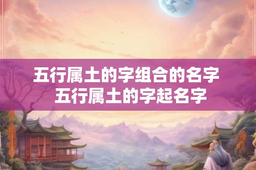 五行属土的字组合的名字  五行属土的字起名字