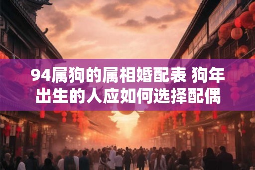 94属狗的属相婚配表 狗年出生的人应如何选择配偶