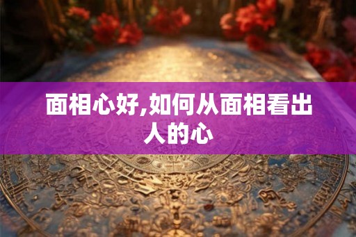 面相心好,如何从面相看出人的心
