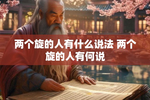 两个旋的人有什么说法 两个旋的人有何说 两个旋的人有什么说法 两个旋的人有何说