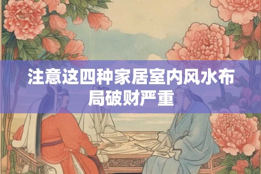 注意这四种家居室内风水布局破财严重
