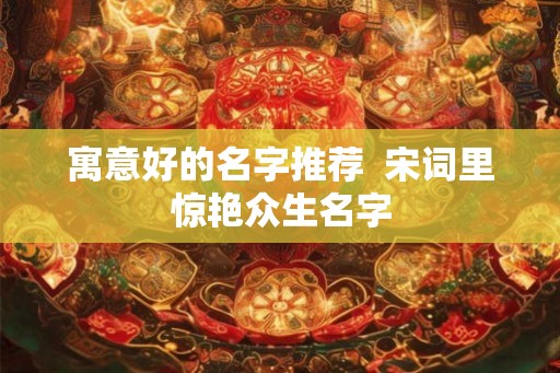 寓意好的名字推荐  宋词里惊艳众生名字