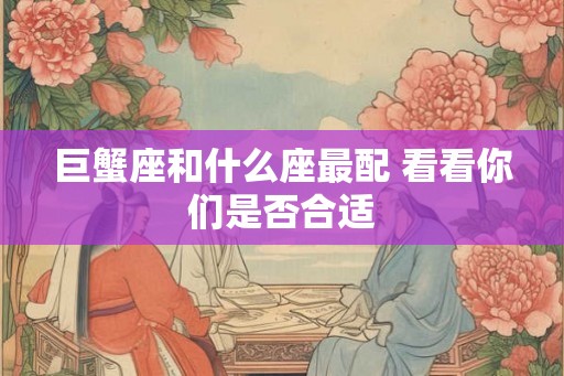 巨蟹座和什么座最配 看看你们是否合适