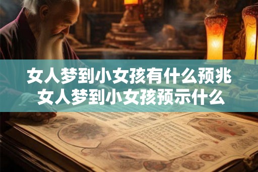 女人梦到小女孩有什么预兆 女人梦到小女孩预示什么