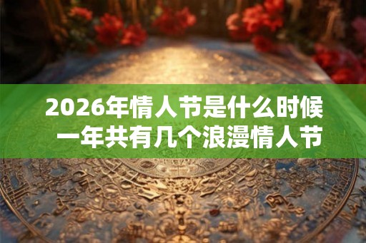 2026年情人节是什么时候  一年共有几个浪漫情人节