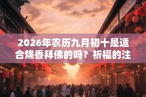 2026年农历九月初十是适合烧香拜佛的吗？祈福的注意事项