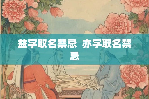 益字取名禁忌  亦字取名禁忌