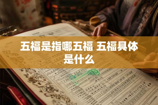 五福是指哪五福 五福具体是什么 五福是指哪五福 五福具体是什么