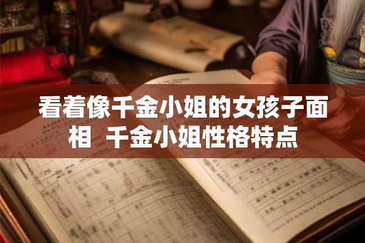 看着像千金小姐的女孩子面相  千金小姐性格特点