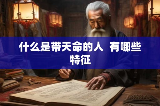 什么是带天命的人  有哪些特征