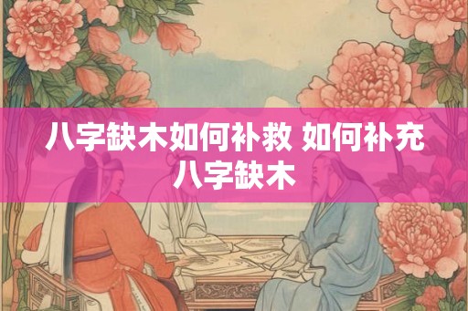 八字缺木如何补救 如何补充八字缺木