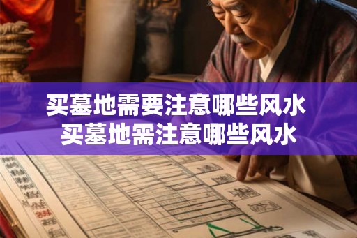 买墓地需要注意哪些风水 买墓地需注意哪些风水