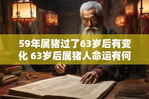 59年属猪过了63岁后有变化 63岁后属猪人命运有何变化