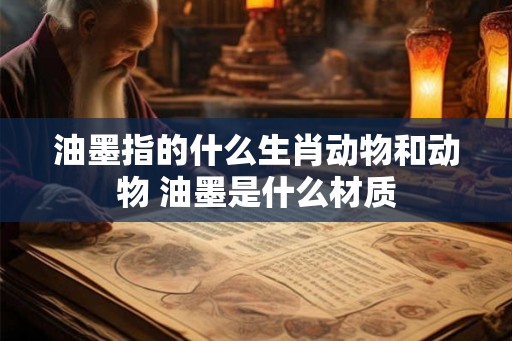 油墨指的什么生肖动物和动物 油墨是什么材质