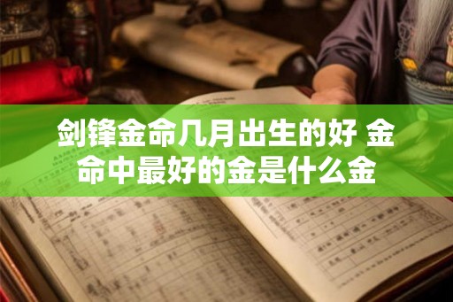 剑锋金命几月出生的好 金命中最好的金是什么金