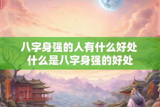 八字身强的人有什么好处 什么是八字身强的好处