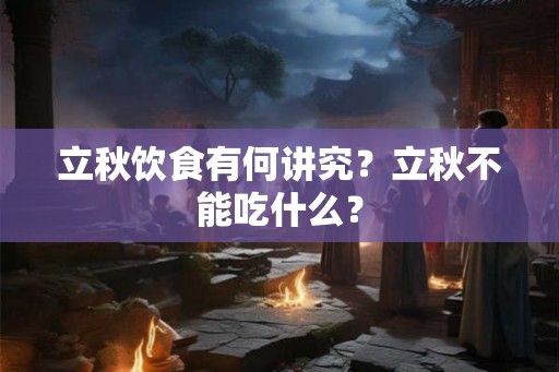 立秋饮食有何讲究？立秋不能吃什么？