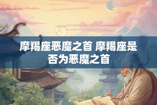摩羯座恶魔之首 摩羯座是否为恶魔之首