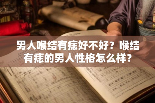 男人喉结有痣好不好?喉结有痣的男人性格怎么样? 男人喉结有痣好不好?喉结有痣的男人性格怎么样?