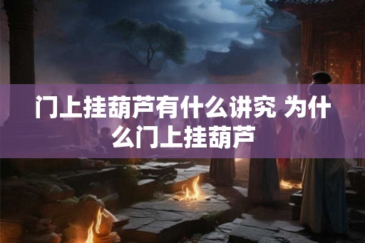 门上挂葫芦有什么讲究 为什么门上挂葫芦