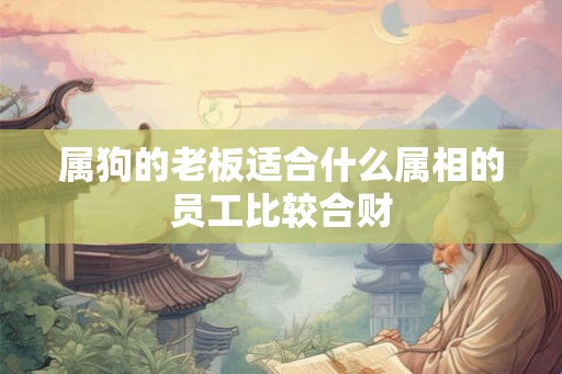属狗的老板适合什么属相的员工比较合财