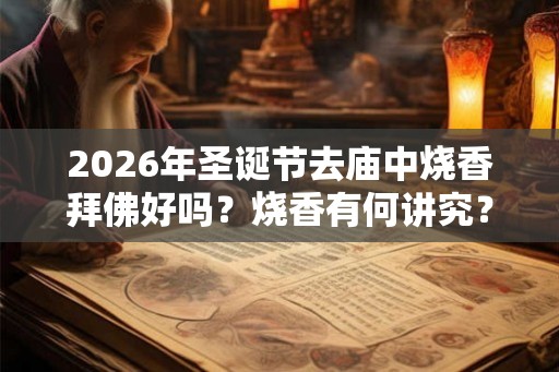 2026年圣诞节去庙中烧香拜佛好吗？烧香有何讲究？