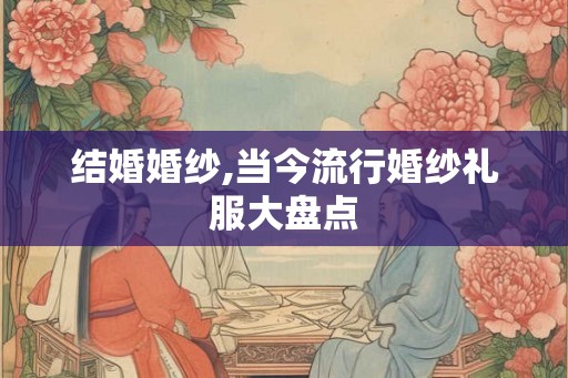 结婚婚纱,当今流行婚纱礼服大盘点