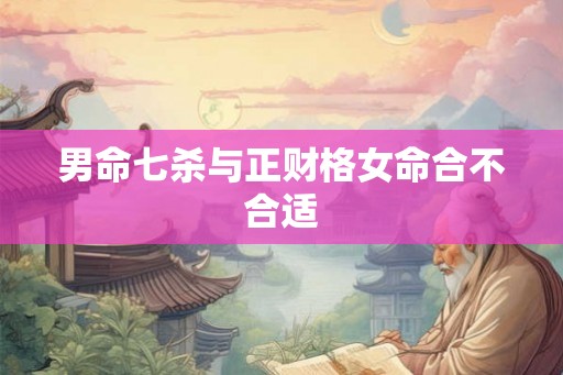 男命七杀与正财格女命合不合适