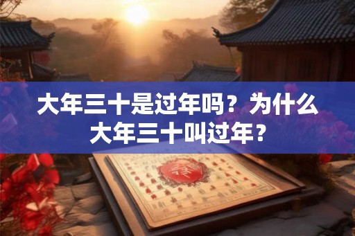 大年三十是过年吗？为什么大年三十叫过年？