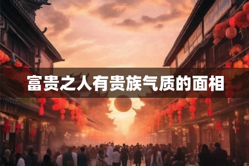 富贵之人有贵族气质的面相