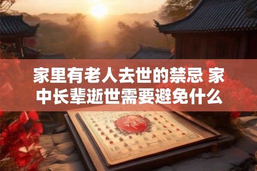 家里有老人去世的禁忌 家中长辈逝世需要避免什么
