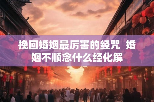 挽回婚姻最厉害的经咒  婚姻不顺念什么经化解