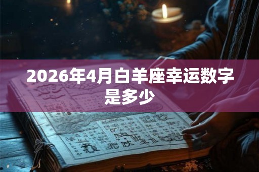 2026年4月白羊座幸运数字是多少 2026年4月白羊座幸运数字是多少