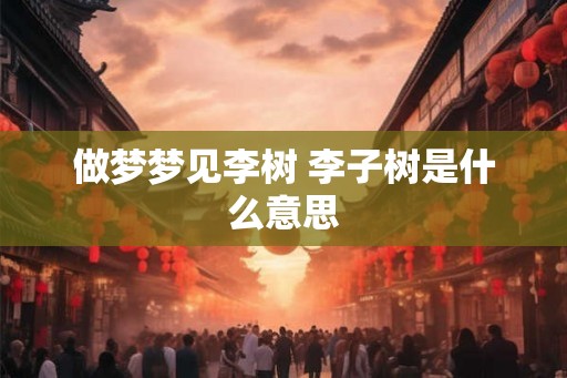 做梦梦见李树 李子树是什么意思