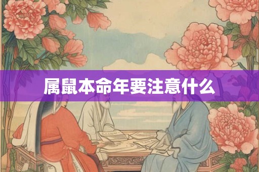 属鼠本命年要注意什么 属鼠本命年要注意什么