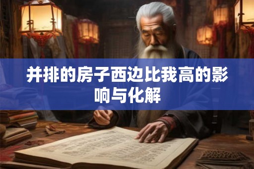 并排的房子西边比我高的影响与化解 并排的房子西边比我高的影响与化解