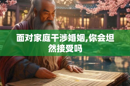 面对家庭干涉婚姻,你会坦然接受吗